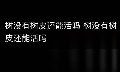 树没有树皮还能活吗 树没有树皮还能活吗