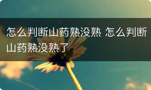 怎么判断山药熟没熟 怎么判断山药熟没熟了