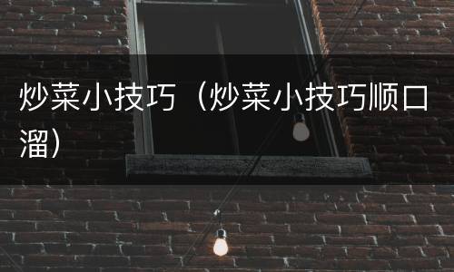 炒菜小技巧（炒菜小技巧顺口溜）