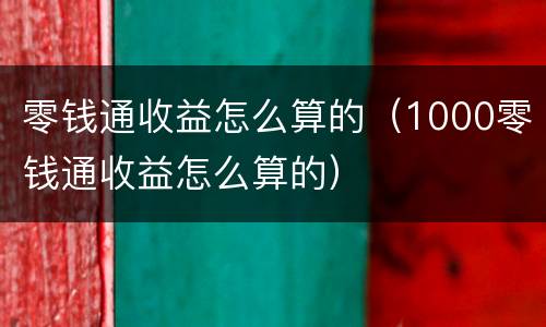 零钱通收益怎么算的（1000零钱通收益怎么算的）