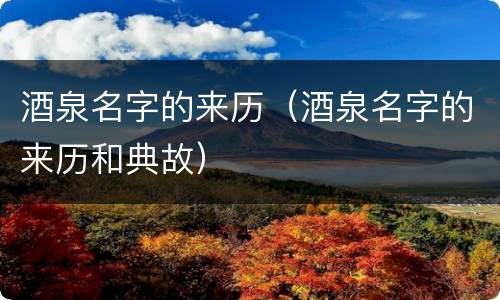 酒泉名字的来历（酒泉名字的来历和典故）