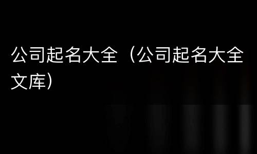 公司起名大全（公司起名大全文库）
