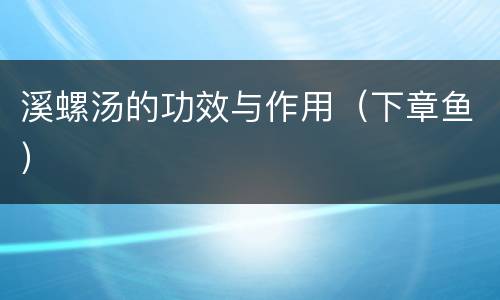 溪螺汤的功效与作用（下章鱼）