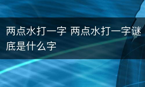 两点水打一字 两点水打一字谜底是什么字