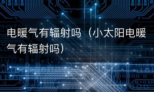 电暖气有辐射吗（小太阳电暖气有辐射吗）