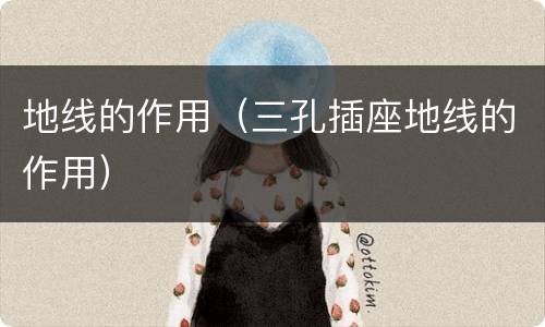 地线的作用（三孔插座地线的作用）