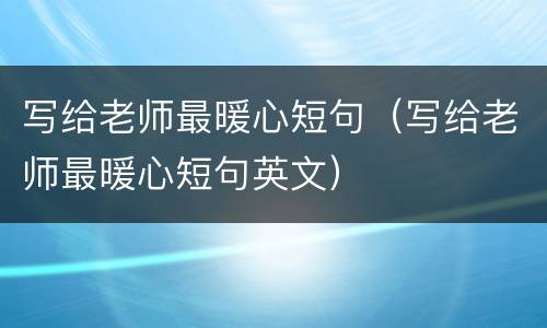 写给老师最暖心短句（写给老师最暖心短句英文）