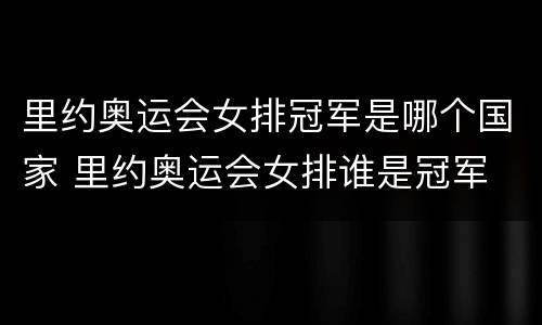 里约奥运会女排冠军是哪个国家 里约奥运会女排谁是冠军