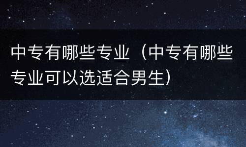 中专有哪些专业（中专有哪些专业可以选适合男生）