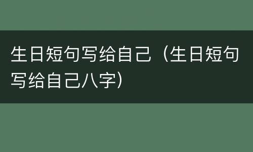 生日短句写给自己（生日短句写给自己八字）
