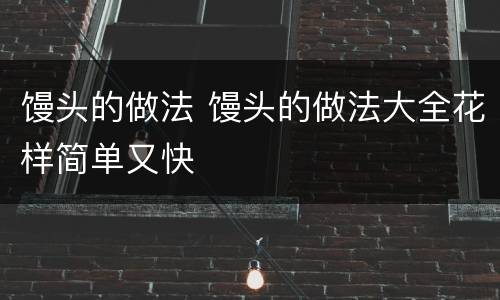 馒头的做法 馒头的做法大全花样简单又快