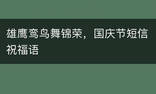 雄鹰鸾鸟舞锦荣，国庆节短信祝福语