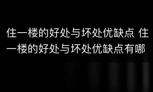 住一楼的好处与坏处优缺点 住一楼的好处与坏处优缺点有哪些