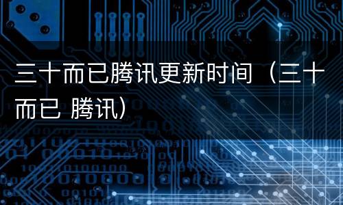 三十而已腾讯更新时间（三十而已 腾讯）