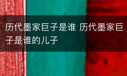 历代墨家巨子是谁 历代墨家巨子是谁的儿子