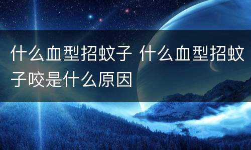 什么血型招蚊子 什么血型招蚊子咬是什么原因