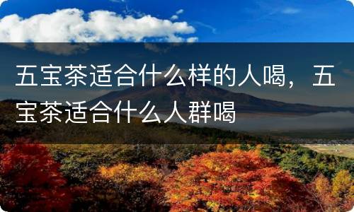 五宝茶适合什么样的人喝，五宝茶适合什么人群喝
