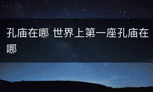 孔庙在哪 世界上第一座孔庙在哪