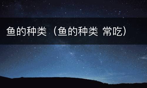 鱼的种类（鱼的种类 常吃）