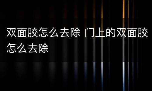双面胶怎么去除 门上的双面胶怎么去除