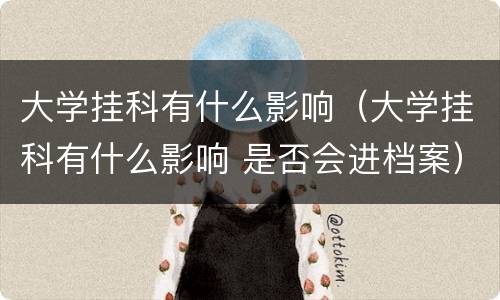 大学挂科有什么影响（大学挂科有什么影响 是否会进档案）