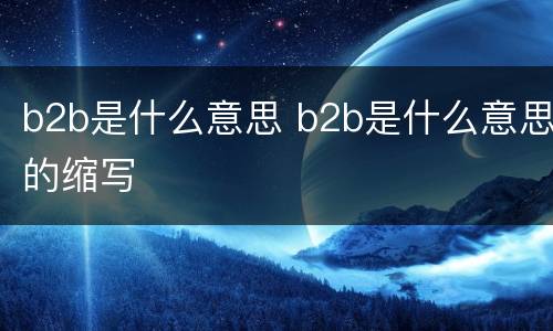b2b是什么意思 b2b是什么意思的缩写