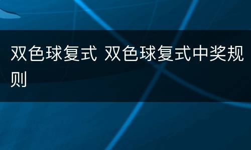 双色球复式 双色球复式中奖规则