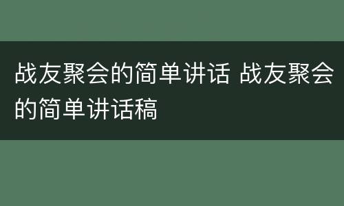 战友聚会的简单讲话 战友聚会的简单讲话稿