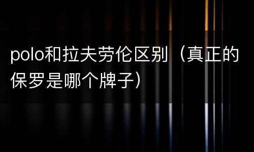 polo和拉夫劳伦区别（真正的保罗是哪个牌子）