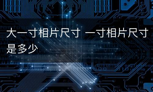 大一寸相片尺寸 一寸相片尺寸是多少