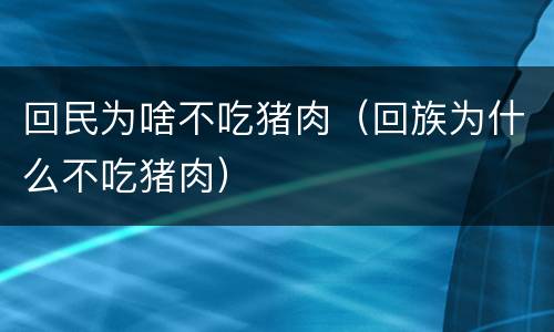 回民为啥不吃猪肉（回族为什么不吃猪肉）