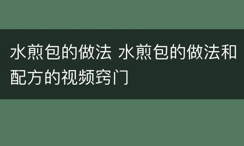 水煎包的做法 水煎包的做法和配方的视频窍门