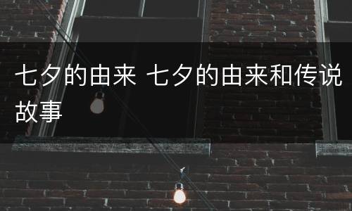 七夕的由来 七夕的由来和传说故事