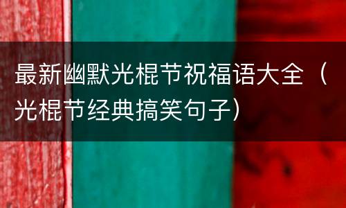 最新幽默光棍节祝福语大全（光棍节经典搞笑句子）