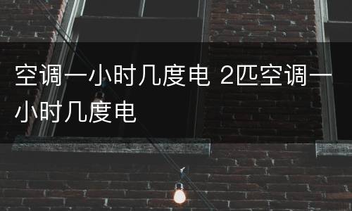 空调一小时几度电 2匹空调一小时几度电