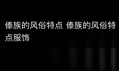 傣族的风俗特点 傣族的风俗特点服饰