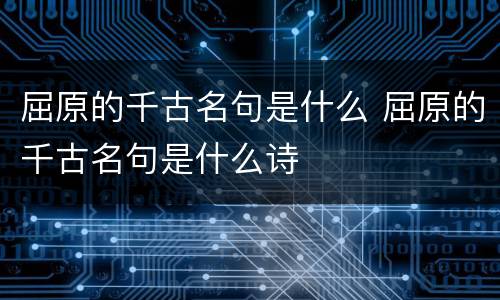 屈原的千古名句是什么 屈原的千古名句是什么诗