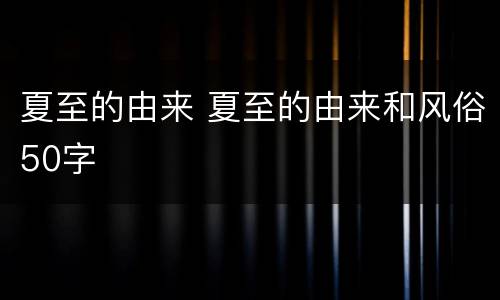 夏至的由来 夏至的由来和风俗50字