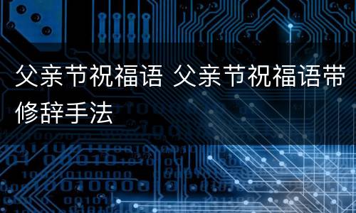 父亲节祝福语 父亲节祝福语带修辞手法