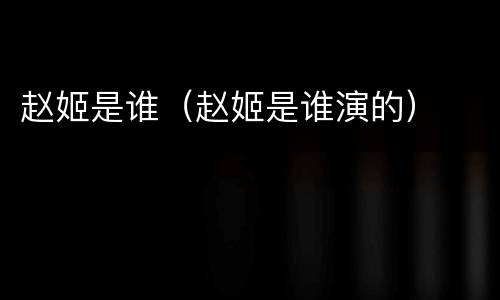 赵姬是谁（赵姬是谁演的）