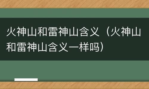 火神山和雷神山含义（火神山和雷神山含义一样吗）