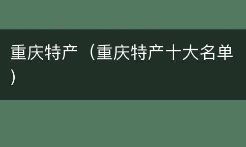 重庆特产（重庆特产十大名单）