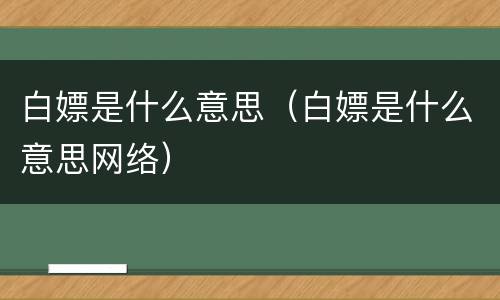 白嫖是什么意思（白嫖是什么意思网络）