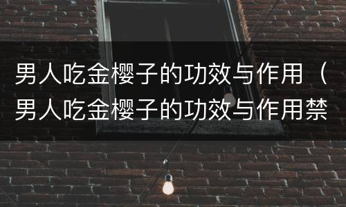 男人吃金樱子的功效与作用（男人吃金樱子的功效与作用禁忌）