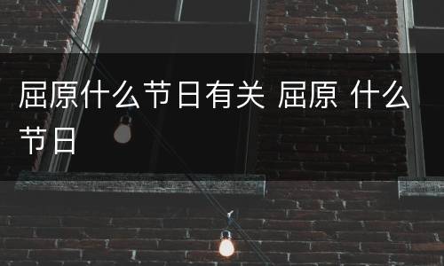 屈原什么节日有关 屈原 什么节日