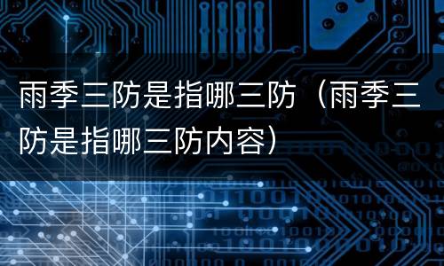 雨季三防是指哪三防（雨季三防是指哪三防内容）