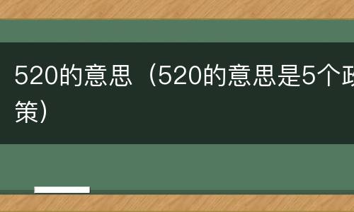 520的意思（520的意思是5个政策）