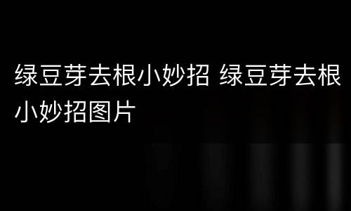 绿豆芽去根小妙招 绿豆芽去根小妙招图片
