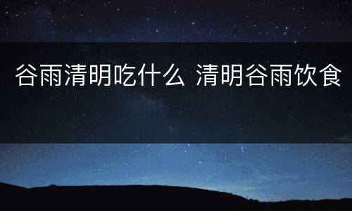 谷雨清明吃什么 清明谷雨饮食