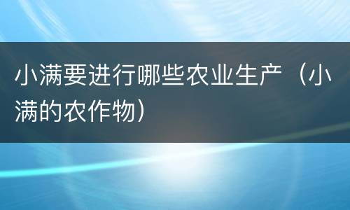 小满要进行哪些农业生产（小满的农作物）